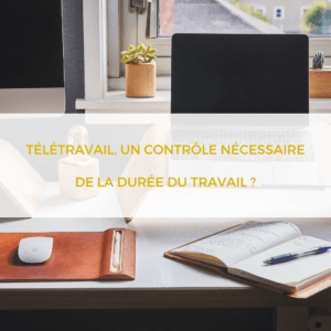 Télétravail, un contrôle nécessaire de la durée du travail